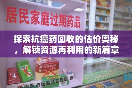 兰州探索抗癌药回收的估价奥秘，解锁资源再利用的新篇章