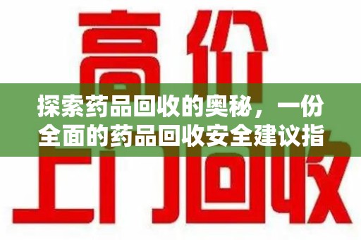 兰州探索药品回收的奥秘，一份全面的药品回收安全建议指南