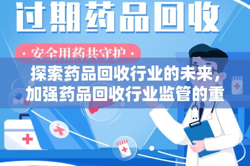 兰州探索药品回收行业的未来，加强药品回收行业监管的重要性