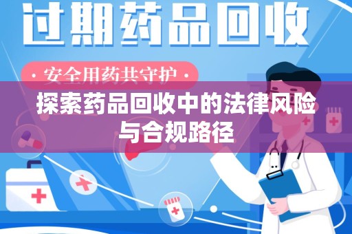 兰州探索药品回收中的法律风险与合规路径