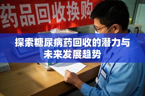 兰州探索糖尿病药回收的潜力与未来发展趋势