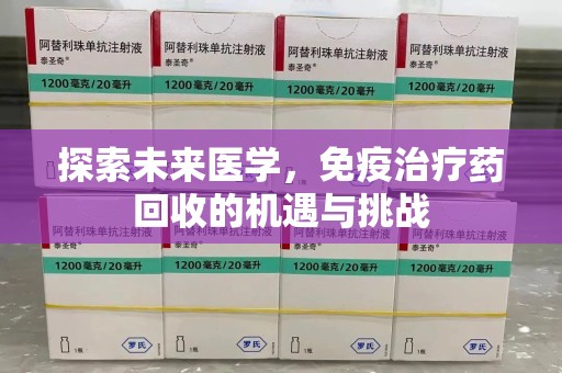 兰州探索未来医学，免疫治疗药回收的机遇与挑战
