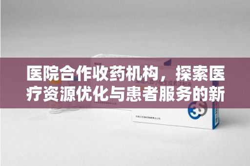 兰州医院合作收药机构，探索医疗资源优化与患者服务的新路径