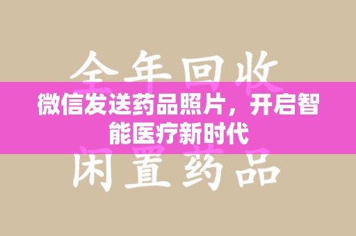 兰州微信发送药品照片，开启智能医疗新时代