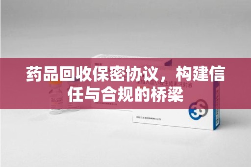 兰州药品回收保密协议，构建信任与合规的桥梁
