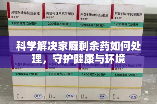 兰州科学解决家庭剩余药如何处理，守护健康与环境