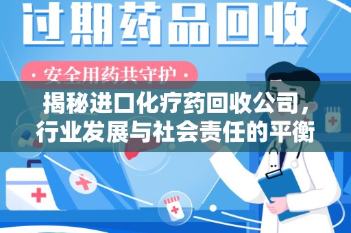 兰州揭秘进口化疗药回收公司，行业发展与社会责任的平衡