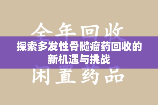 兰州探索多发性骨髓瘤药回收的新机遇与挑战