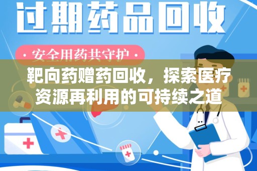 兰州靶向药赠药回收，探索医疗资源再利用的可持续之道