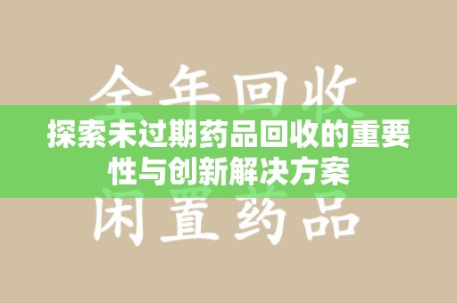 兰州探索未过期药品回收的重要性与创新解决方案