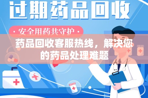 兰州药品回收客服热线，解决您的药品处理难题