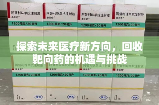 兰州探索未来医疗新方向，回收靶向药的机遇与挑战