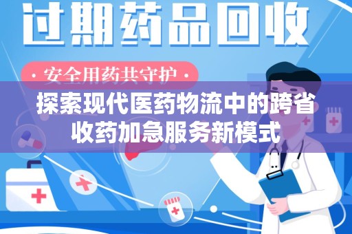 兰州探索现代医药物流中的跨省收药加急服务新模式