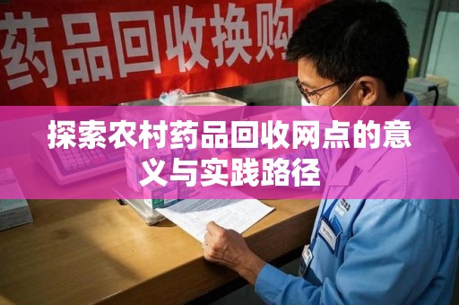 兰州探索农村药品回收网点的意义与实践路径