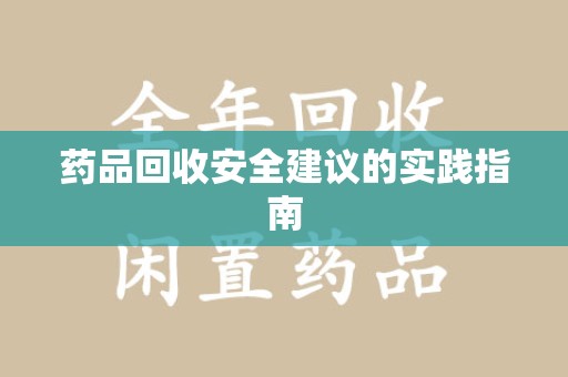 兰州药品回收安全建议的实践指南