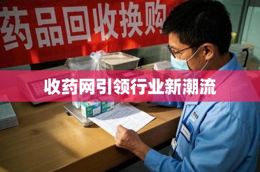 兰州收药网引领行业新潮流