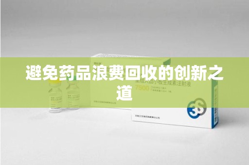 兰州避免药品浪费回收的创新之道