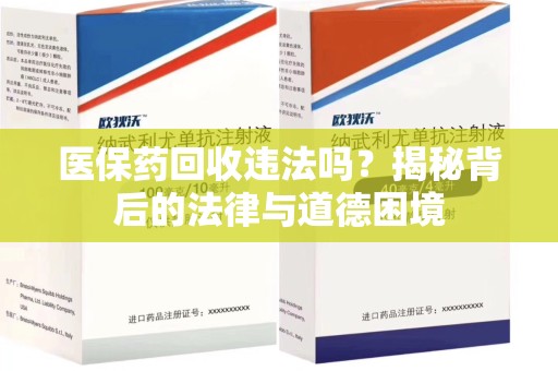 兰州医保药回收违法吗？揭秘背后的法律与道德困境