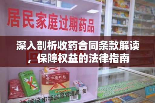 兰州深入剖析收药合同条款解读，保障权益的法律指南