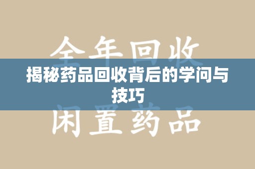 兰州揭秘药品回收背后的学问与技巧
