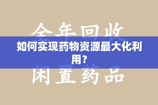 兰州如何实现药物资源最大化利用？