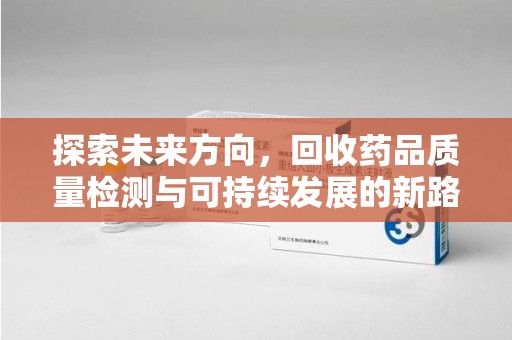 兰州探索未来方向，回收药品质量检测与可持续发展的新路径