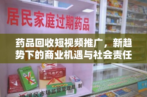 兰州药品回收短视频推广，新趋势下的商业机遇与社会责任