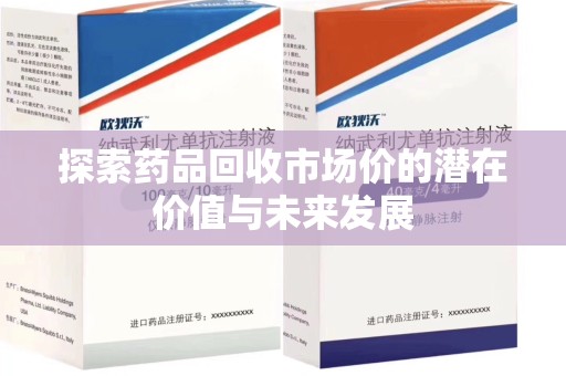 兰州探索药品回收市场价的潜在价值与未来发展