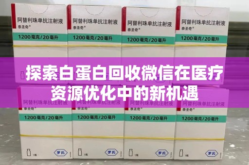 兰州探索白蛋白回收微信在医疗资源优化中的新机遇
