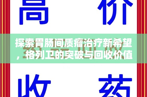 兰州探索胃肠间质瘤治疗新希望，格列卫的突破与回收价值