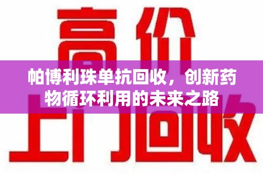 兰州帕博利珠单抗回收，创新药物循环利用的未来之路