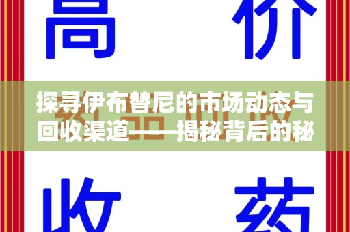 兰州探寻伊布替尼的市场动态与回收渠道——揭秘背后的秘密