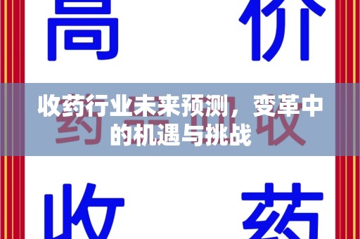 兰州收药行业未来预测，变革中的机遇与挑战