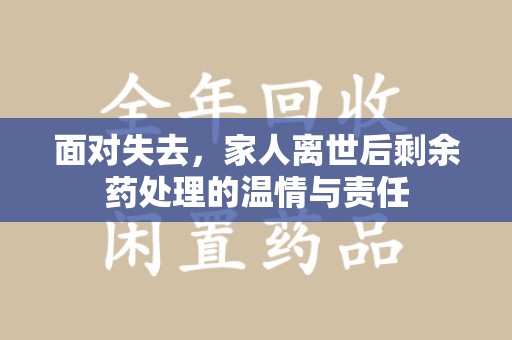 兰州面对失去，家人离世后剩余药处理的温情与责任