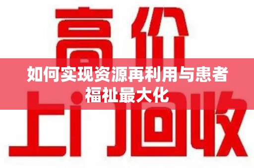 兰州如何实现资源再利用与患者福祉最大化