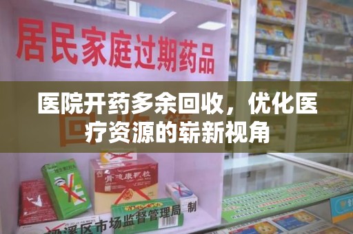兰州医院开药多余回收，优化医疗资源的崭新视角