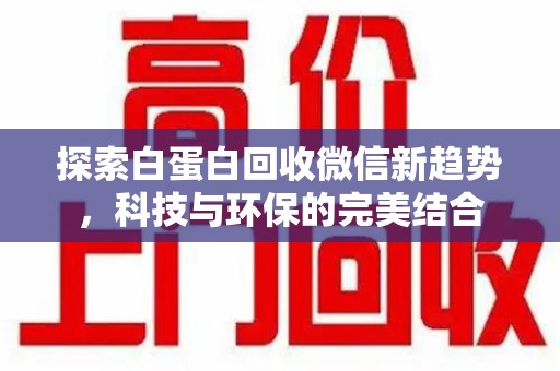 兰州探索白蛋白回收微信新趋势，科技与环保的完美结合