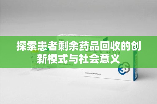 兰州探索患者剩余药品回收的创新模式与社会意义