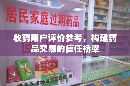 兰州收药用户评价参考，构建药品交易的信任桥梁