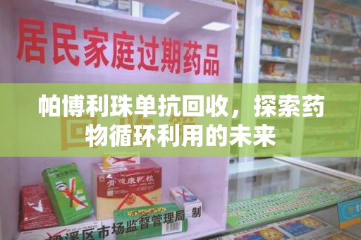 兰州帕博利珠单抗回收，探索药物循环利用的未来