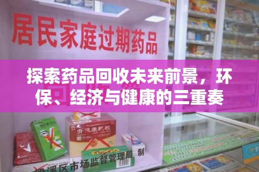 兰州探索药品回收未来前景，环保、经济与健康的三重奏