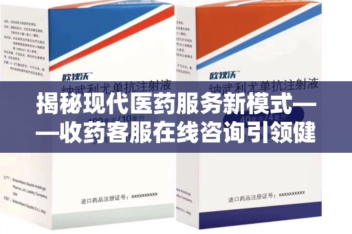 兰州揭秘现代医药服务新模式——收药客服在线咨询引领健康生活