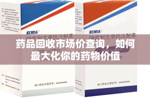 兰州药品回收市场价查询，如何最大化你的药物价值