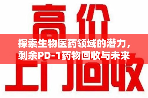 兰州探索生物医药领域的潜力，剩余PD-1药物回收与未来创新