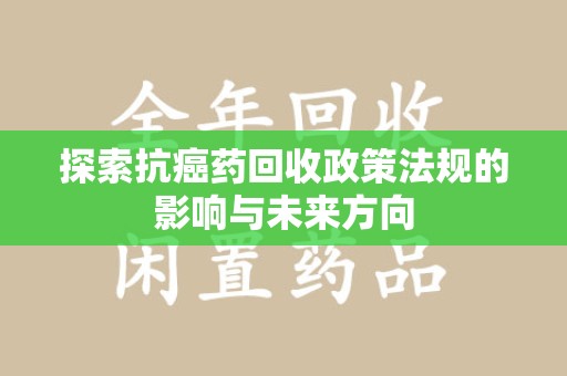 兰州探索抗癌药回收政策法规的影响与未来方向