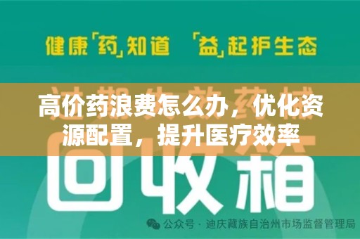 兰州高价药浪费怎么办，优化资源配置，提升医疗效率