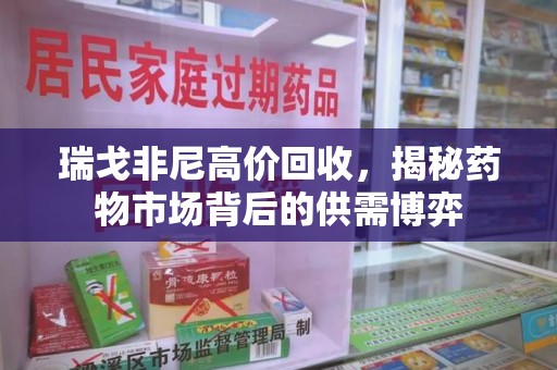 兰州瑞戈非尼高价回收，揭秘药物市场背后的供需博弈