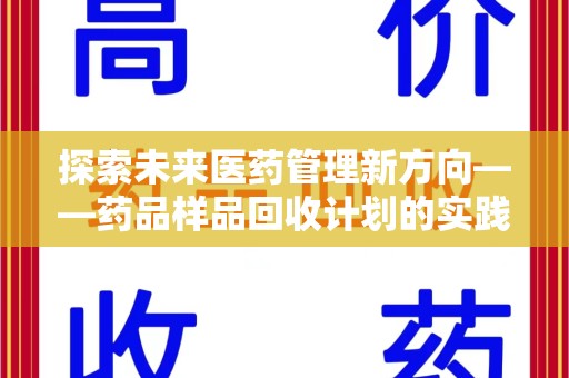 兰州探索未来医药管理新方向——药品样品回收计划的实践与意义