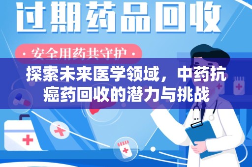 兰州探索未来医学领域，中药抗癌药回收的潜力与挑战