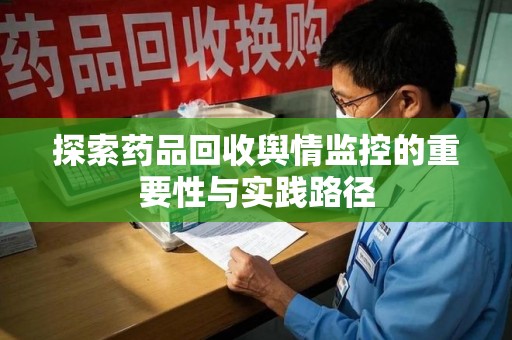 兰州探索药品回收舆情监控的重要性与实践路径